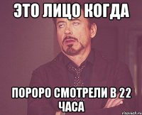 это лицо когда пороро смотрели в 22 часа