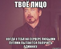 твоё лицо когда у тебя на сервере любыми путями пытаются получить админку