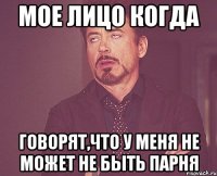 мое лицо когда говорят,что у меня не может не быть парня