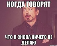 когда говорят что я снова ничего не делаю