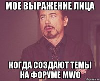 мое выражение лица когда создают темы на форуме mwo