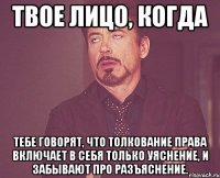 твое лицо, когда тебе говорят, что толкование права включает в себя только уяснение, и забывают про разъяснение.