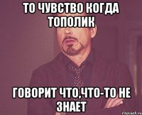 то чувство когда тополик говорит что,что-то не знает