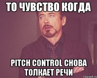 то чувство когда pitch control снова толкает речи