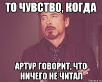 то чувство, когда артур говорит, что ничего не читал