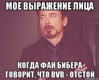 мое выражение лица когда фан бибера говорит, что bvb - отстой