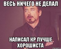 весь ничего не делал написал кр лучше хорошиста