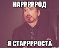 нарррррод я старррроста