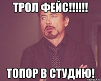 трол фейс!!! топор в студию!