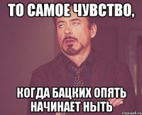 то самое чувство, когда бацких опять начинает ныть