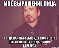 моё выражение лица когда какой-то еблоид говорит что шатал меня на предыдущих серверах