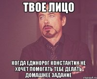 твое лицо когда единорог константин не хочет помогать тебе делать домашнее задание