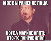 мое выражение лица, когда марине опять кто-то понравился