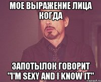 мое выражение лица когда запотылок говорит "i'm sexy and i know it"