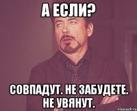 а если? совпадут. не забудете. не увянут.