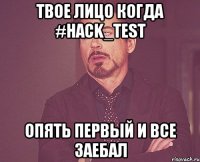 твое лицо когда #hack_test опять первый и все заебал