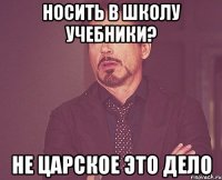 носить в школу учебники? не царское это дело