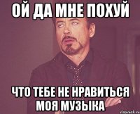 ой да мне похуй что тебе не нравиться моя музыка