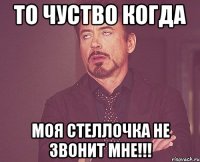 то чуство когда моя стеллочка не звонит мне!!!