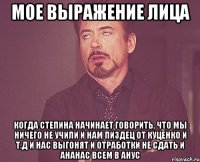 мое выражение лица когда степина начинает говорить, что мы ничего не учили и нам пиздец от куценко и т.д и нас выгонят и отработки не сдать и ананас всем в анус