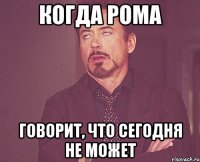 когда рома говорит, что сегодня не может