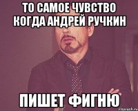 то самое чувство когда андрей ручкин пишет фигню