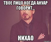 твое лицо когда ануар говорит... нихао