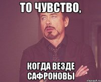 то чувство, когда везде сафроновы