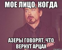 мое лицо, когда азеры говорят, что вернут арцах