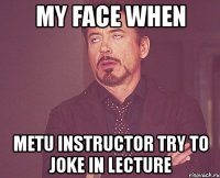 my face when metu instructor try to joke in lecture