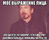 моё выражение лица когда кто-то говорит, что смотрит документальные фильмы на рен-тв