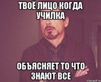 твоё лицо когда училка объясняет то что знают все