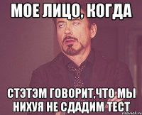 мое лицо, когда стэтэм говорит,что мы нихуя не сдадим тест