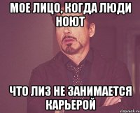 мое лицо, когда люди ноют что лиз не занимается карьерой