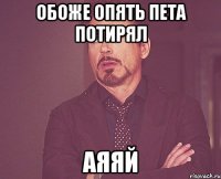 обоже опять пета потирял аяяй