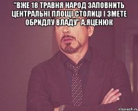 "вже 18 травня народ заповнить центральні площі столиці і змете обридлу владу" а.яценюк 