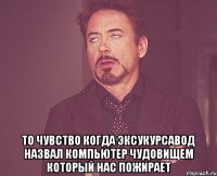  то чувство когда эксукурсавод назвал компьютер чудовищем который нас пожирает