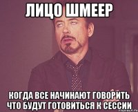 лицо шмеер когда все начинают говорить что будут готовиться к сессии