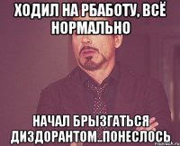 ходил на рбаботу, всё нормально начал брызгаться диздорантом..понеслось