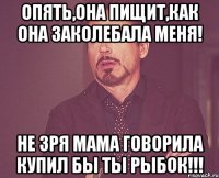 опять,она пищит,как она заколебала меня! не зря мама говорила купил бы ты рыбок!!!