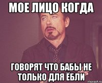 мое лицо когда говорят что бабы не только для ёбли