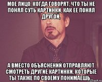 мое лицо, когда говорят, что ты не понял суть картинки, как ее понял другой, а вместо объяснений отправляют смотреть другие картинки, которые ты также по своему понимаешь...