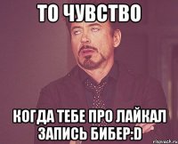 то чувство когда тебе про лайкал запись бибер:d