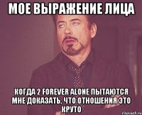 мое выражение лица когда 2 forever alone пытаются мне доказать, что отношения это круто