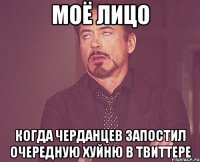 моё лицо когда черданцев запостил очередную хуйню в твиттере