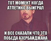 тот момент когда атлетико выиграл и все сказали что это победа азербайджана