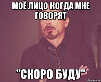 моё лицо когда мне говорят "скоро буду"