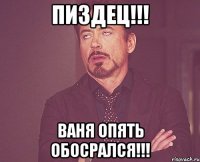 пиздец!!! ваня опять обосрался!!!