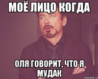 моё лицо когда оля говорит, что я мудак