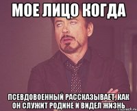 мое лицо когда псевдовоенный рассказывает, как он служит родине и видел жизнь